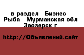  в раздел : Бизнес » Рыба . Мурманская обл.,Заозерск г.